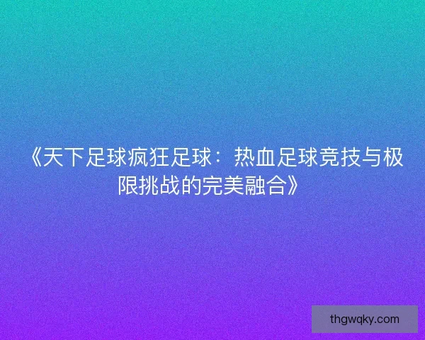 《天下足球疯狂足球：热血足球竞技与极限挑战的完美融合》