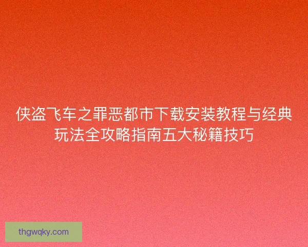 侠盗飞车之罪恶都市下载安装教程与经典玩法全攻略指南五大秘籍技巧